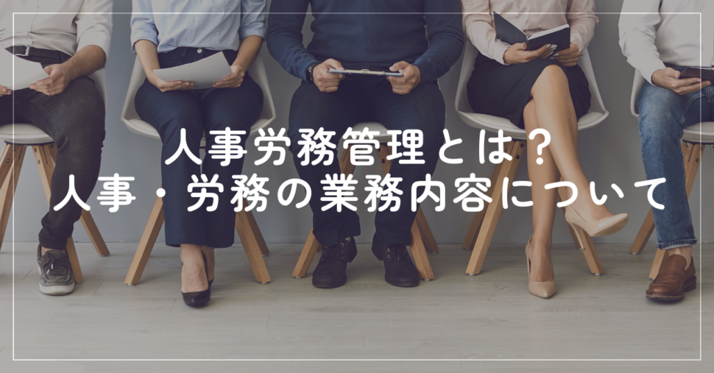 人事労務管理とは？ 人的資源管理との違いや人事・労務の業務内容について解説
